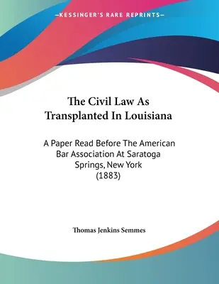 Občianske právo prenesené do Louisiany: A Paper Read Before the American Bar Association At Saratoga Springs, New York - The Civil Law As Transplanted In Louisiana: A Paper Read Before The American Bar Association At Saratoga Springs, New York