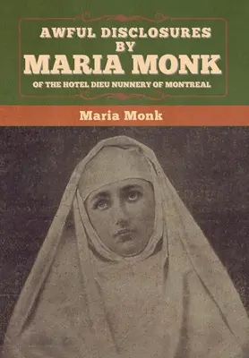 Hrozné odhalenia Márie Monk z mníšskeho kláštora hotela Dieu v Montreale - Awful Disclosures by Maria Monk of the Hotel Dieu Nunnery of Montreal