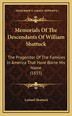 Pamäti potomkov Williama Shattucka: (1855): Pôvodca rodov v Amerike, ktoré nesú jeho meno - Memorials Of The Descendants Of William Shattuck: The Progenitor Of The Families In America That Have Borne His Name (1855)