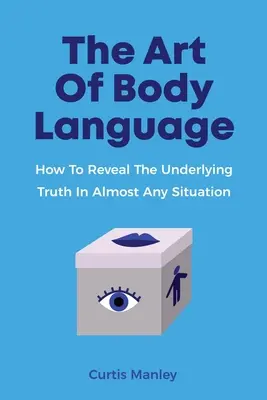 Umenie reči tela: Ako odhaliť skrytú pravdu takmer v každej situácii - The Art Of Body Language: How To Reveal The Underlying Truth In Almost Any Situation