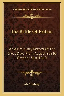 Bitka o Britániu: Záznam ministerstva letectva o veľkých dňoch od 8. augusta do 31. októbra 1940 - The Battle Of Britain: An Air Ministry Record Of The Great Days From August 8th To October 31st 1940