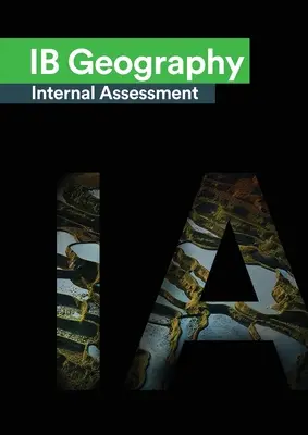 Interné hodnotenie IB Geografia: Definitívna príručka pre medzinárodné hodnotenie geografie [HL/SL] pre medzinárodný bakalársky diplom [IB] - IB Geography Internal Assessment: The Definitive Geography [HL/SL] IA Guide For the International Baccalaureate [IB] Diploma