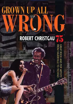 Vyrástli úplne zle: 75 veľkých rockových a popových umelcov od vaudevillu po techno - Grown Up All Wrong: 75 Great Rock and Pop Artists from Vaudeville to Techno