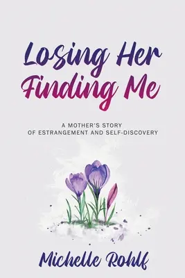 Stratiť ju, nájsť ma: Príbeh matky o odcudzení a sebapoznaní - Losing Her, Finding Me: A Mother's Story of Estrangement and Self-Discovery