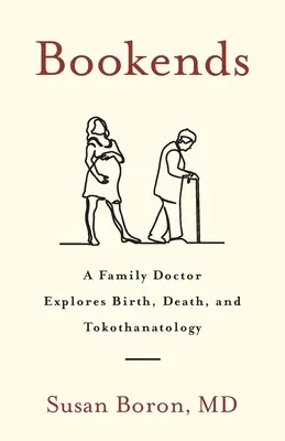 Závery kníh: Rodinný lekár skúma narodenie, smrť a tokopanatológiu - Bookends: A Family Doctor Explores Birth, Death, and Tokothanatology