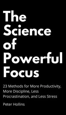 Veda o silnom sústredení: 23 metód pre vyššiu produktivitu, väčšiu disciplínu, menej prokrastinácie a menej stresu - The Science of Powerful Focus: 23 Methods for More Productivity, More Discipline, Less Procrastination, and Less Stress