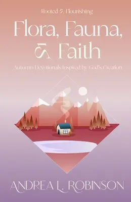 Flóra, fauna a viera: Fauna a flóra: jesenné pobožnosti inšpirované Božím stvorením - Flora, Fauna, & Faith: Autumn Devotionals Inspired by God's Creation