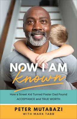 Teraz som známy: Ako dieťa ulice, ktoré sa stalo pestúnom, našlo prijatie a skutočnú hodnotu - Now I Am Known: How a Street Kid Turned Foster Dad Found Acceptance and True Worth
