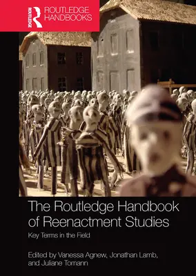 Routledge Handbook of Reenactment Studies: Key Terms in the Field - The Routledge Handbook of Reenactment Studies: Key Terms in the Field