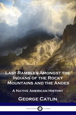 Posledné potulky medzi Indiánmi Skalistých hôr a Ánd: História pôvodných obyvateľov Ameriky - Last Rambles Amongst the Indians of the Rocky Mountains and the Andes: A Native American History