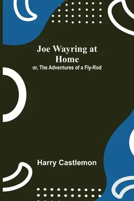 Joe Wayring doma, alebo dobrodružstvá muškárskeho prúta - Joe Wayring at Home; or, The Adventures of a Fly-Rod