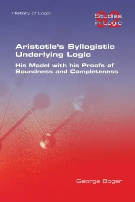 Aristotelova sylogistická základná logika. Jeho model s jeho dôkazmi správnosti a úplnosti - Aristotle's Syllogistic Underlying Logic. His Model with his Proofs of Soundness and Completeness