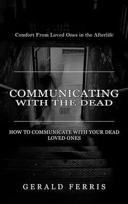 Komunikácia so zosnulými: útecha od blízkych v posmrtnom živote ( Ako komunikovať so svojimi zosnulými blízkymi) - Communicating With the Dead: Comfort From Loved Ones in the Afterlife ( How to Communicate With Your Dead Loved Ones)