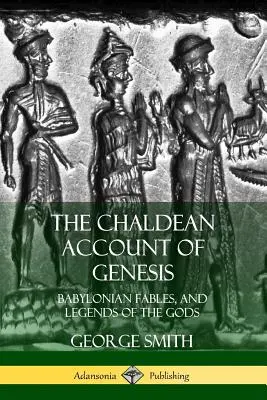 Chaldejský opis knihy Genesis: Babylonské báje a legendy o bohoch - The Chaldean Account of Genesis: Babylonian Fables, and Legends of the Gods
