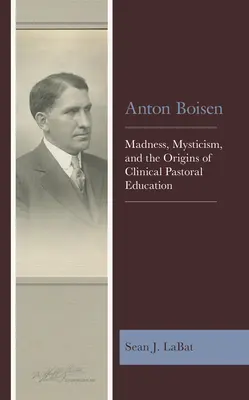 Anton Boisen: Boisen: Šialenstvo, mystika a počiatky klinickej pastorácie - Anton Boisen: Madness, Mysticism, and the Origins of Clinical Pastoral Education