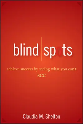 Slepé miesta: Dosiahnite úspech tým, že uvidíte, čo nevidíte - Blind Spots: Achieve Success by Seeing What You Can't See