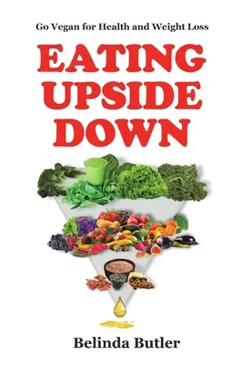 Jedenie naruby: Vegánstvo pre zdravie a chudnutie - Eating Upside Down: Go Vegan for Health and Weight Loss