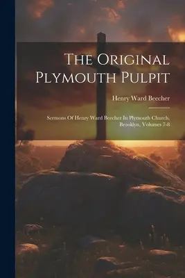 The Original Plymouth Pulpit: Sermons Of Henry Ward Beecher In Plymouth Church, Brooklyn (Pôvodná plymouthská kazateľnica: Kázne Henryho Warda Beechera v Plymouthskom kostole v Brooklyne, zväzky 7-8) - The Original Plymouth Pulpit: Sermons Of Henry Ward Beecher In Plymouth Church, Brooklyn, Volumes 7-8