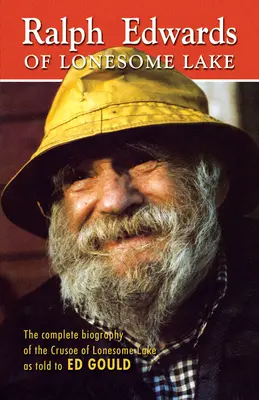 Ralph Edwards of Lonesome Lake: Edward Ralph: The Complete Biography of the Crusoe of Lonesome Lake as Told to Ed Gould - Ralph Edwards of Lonesome Lake: The Complete Biography of the Crusoe of Lonesome Lake as Told to Ed Gould