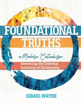 Základné pravdy: Moderný katechizmus: Odpovede na základné otázky kresťanstva - Foundational Truths: A Modern Catechism: Answering the Essential Questions of Christianity