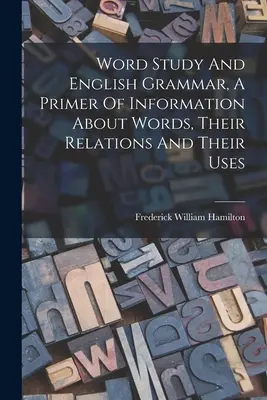 Word Study and English Grammar, A Primer of Information About Words, Their Relations And Their Uses (Náuka o slovách a anglická gramatika, základná informácia o slovách, ich vzťahoch a použití) - Word Study And English Grammar, A Primer Of Information About Words, Their Relations And Their Uses