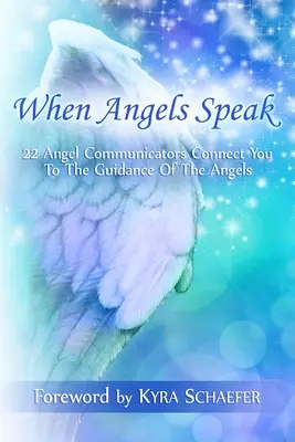 Keď anjeli hovoria: 22 anjelských komunikátorov vás spojí s vedením anjelov - When Angels Speak: 22 Angel Communicators Connect You To The Guidance Of The Angels