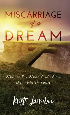 Potrat sna: Čo robiť, keď sa Božie plány nezhodujú s vašimi? - Miscarriage of a Dream: What to Do When God's Plans Don't Match Yours