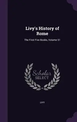 Liviove Dejiny Ríma: Prvých päť kníh, 51. zväzok - Livy's History of Rome: The First Five Books, Volume 51
