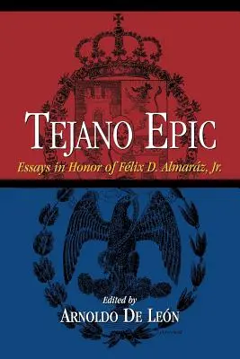 Tejano Epic: Essays in Honor of Felix D. Almaraz, Jr. - Tejano Epic: Essays in Honor of Felix D. Almaraz, Jr