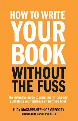 Ako napísať knihu bez rozruchu: Vydanie knihy o podnikaní alebo svojpomocnej knihe: Definitívny sprievodca plánovaním, písaním a vydávaním - How to Write Your Book Without the Fuss: The Definitive Guide to Planning, Writing and Publishing Your Business or Self-Help Book