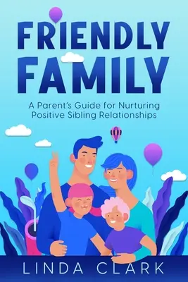Priateľská rodina: Príručka pre rodičov, ako rozvíjať pozitívne súrodenecké vzťahy - Friendly Family: A Parent's Guide for Nurturing Positive Sibling Relationships