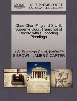 Chae Chan Ping V. U S Najvyšší súd USA Prepis záznamu s podpornými vyjadreniami - Chae Chan Ping V. U S U.S. Supreme Court Transcript of Record with Supporting Pleadings