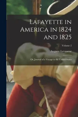 Lafayette v Amerike v rokoch 1824 a 1825: 2. zväzok: Denník z cesty do Spojených štátov amerických - Lafayette in America in 1824 and 1825: Or, Journal of a Voyage to the United States; Volume 2