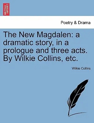 Nová Magdaléna: Dramatický príbeh v prológu a troch dejstvách od Wilkieho Collinsa atď. - The New Magdalen: A Dramatic Story, in a Prologue and Three Acts. by Wilkie Collins, Etc.