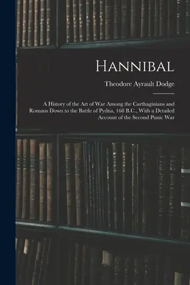 Hannibal: Dejiny vojnového umenia Kartágincov a Rimanov až po bitku pri Pydne, 168 pred n. l., s podrobným - Hannibal: A History of the Art of War Among the Carthaginians and Romans Down to the Battle of Pydna, 168 B.C., With a Detailed
