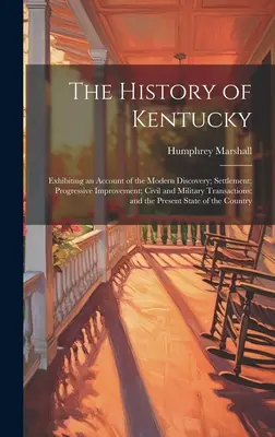 Dejiny Kentucky: opis novodobého objavenia; osídlenie; postupné zlepšovanie; občianske a vojenské udalosti; a - The History of Kentucky: Exhibiting an Account of the Modern Discovery; Settlement; Progressive Improvement; Civil and Military Transactions; a