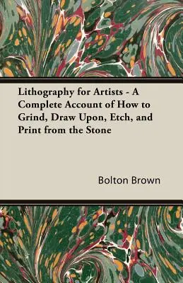 Litografia pre umelcov - kompletný opis toho, ako brúsiť, kresliť, leptať a tlačiť z kameňa - Lithography for Artists - A Complete Account of How to Grind, Draw Upon, Etch, and Print from the Stone