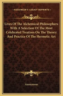 Životy alchymistických filozofov s výberom najslávnejších traktátov o teórii a praxi hermetického umenia - Lives Of The Alchemical Philosophers With A Selection Of The Most Celebrated Treatises On The Theory And Practice Of The Hermetic Art