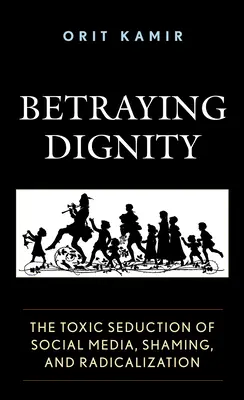 Zrada dôstojnosti: Toxické zvádzanie sociálnych médií, hanobenie a radikalizácia - Betraying Dignity: The Toxic Seduction of Social Media, Shaming, and Radicalization