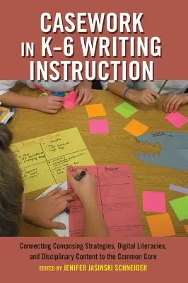 Casework in K-6 Writing Instruction (Prípadová práca vo vyučovaní písania na základných školách): Prepojenie kompozičných stratégií, digitálnej gramotnosti a disciplinárneho obsahu so spoločným základom - Casework in K-6 Writing Instruction: Connecting Composing Strategies, Digital Literacies, and Disciplinary Content to the Common Core