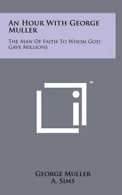 Hodina s Georgeom Mullerom: Muž viery, ktorému Boh dal milióny - An Hour with George Muller: The Man of Faith to Whom God Gave Millions