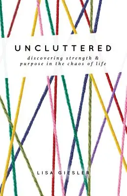 Uncluttered: Objavte silu a cieľ v chaose života - Uncluttered: Discovering Strength and Purpose in the Chaos of Life