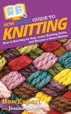 AkoExpert sprievodca pletením: Ako pliesť krok za krokom, naučiť sa pliesť a stať sa lepším pletiarom - HowExpert Guide to Knitting: How to Knit Step by Step, Learn Knitting Skills, and Become a Better Knitter
