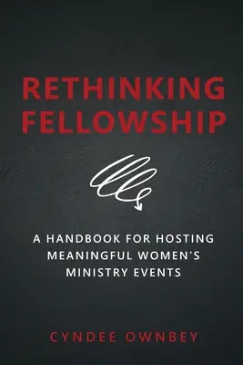 Rethinking Fellowship: Príručka na organizovanie zmysluplných podujatí ženskej služby - Rethinking Fellowship: A Handbook for Hosting Meaningful Women's Ministry Events