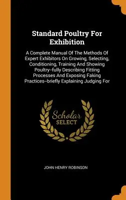Standard Poultry For Exhibition: A Complete Manual of the Methods of Expert Exhibitors On Growing, Selecting, Conditioning, Training and Showing Poult - Standard Poultry For Exhibition: A Complete Manual Of The Methods Of Expert Exhibitors On Growing, Selecting, Conditioning, Training And Showing Poult
