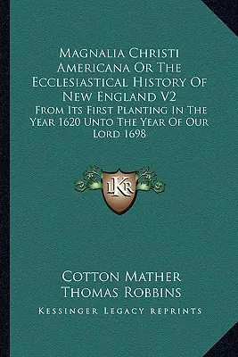 Magnalia Christi Americana Or The Ecclesiastical History of New England V2: Od jej prvého zasadenia v roku 1620 do roku Pána 1698 - Magnalia Christi Americana Or The Ecclesiastical History Of New England V2: From Its First Planting In The Year 1620 Unto The Year Of Our Lord 1698