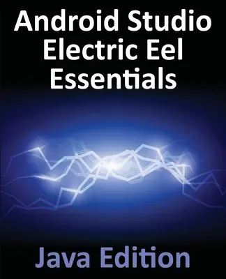 Android Studio Electric Eel Essentials - Java Edition: Vývoj aplikácií pre Android pomocou Android Studio 2022.1.1 a Java - Android Studio Electric Eel Essentials - Java Edition: Developing Android Apps Using Android Studio 2022.1.1 and Java