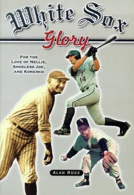 Sláva White Sox: Z lásky k Nelliemu, Shoeless Joeovi a Konerkovi - White Sox Glory: For the Love of Nellie, Shoeless Joe, and Konerko