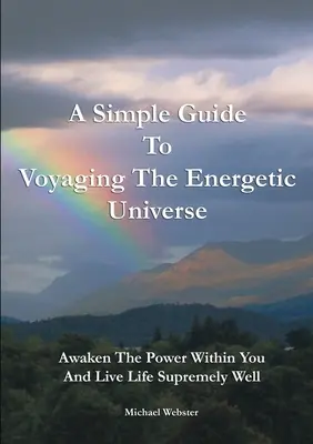 Jednoduchý sprievodca cestovaním po energetickom vesmíre: Prebuďte v sebe silu a žite mimoriadne dobre - A Simple Guide to Voyaging the Energetic Universe: Awaken to the Power Within You and Live Life Supremely Well