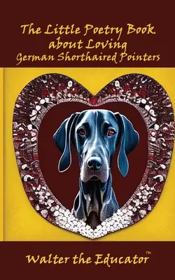 Malá kniha poézie o láske k nemeckým krátkosrstým oharom - The Little Poetry Book about Loving German Shorthaired Pointers